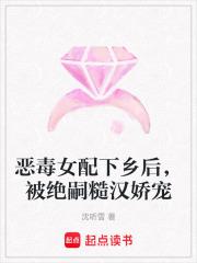 恶毒女配下乡后,被绝嗣糙汉娇宠 恶毒女配下乡后,被绝嗣糙汉娇宠